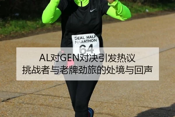 AL对GEN对决引发热议 挑战者与老牌劲旅的处境与回声