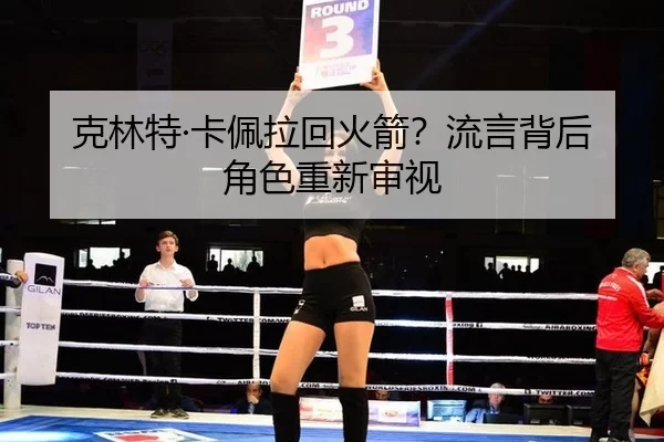 克林特·卡佩拉回火箭？流言背后角色重新审视