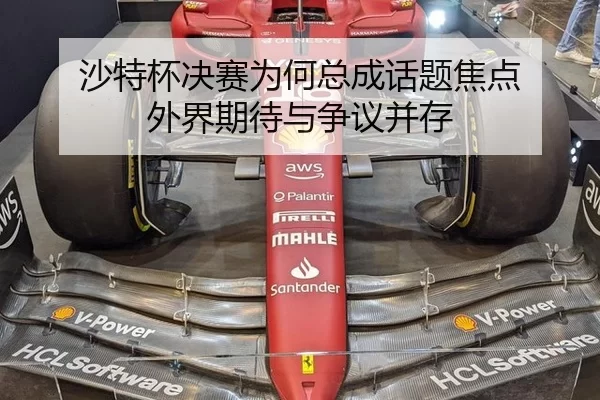 沙特杯决赛为何总成话题焦点 外界期待与争议并存